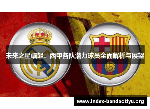 未来之星崛起：西甲各队潜力球员全面解析与展望