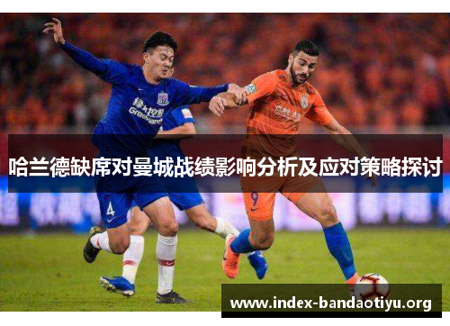 哈兰德缺席对曼城战绩影响分析及应对策略探讨