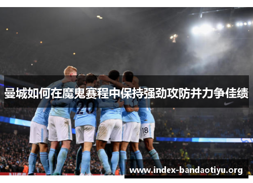 曼城如何在魔鬼赛程中保持强劲攻防并力争佳绩 曼城如何在魔鬼赛程中保持强劲攻防并力争佳绩