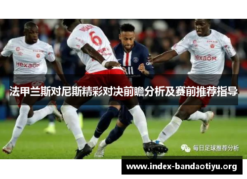 法甲兰斯对尼斯精彩对决前瞻分析及赛前推荐指导