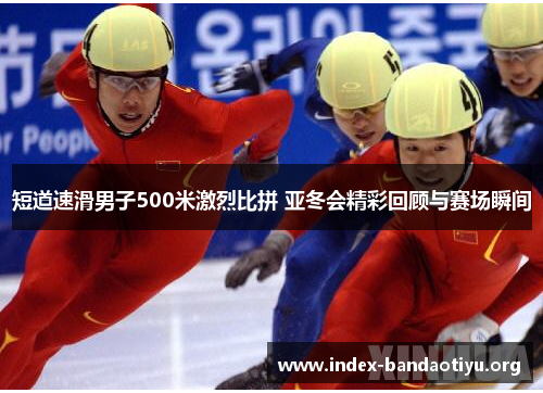短道速滑男子500米激烈比拼 亚冬会精彩回顾与赛场瞬间 短道速滑男子500米激烈比拼 亚冬会精彩回顾与赛场瞬间