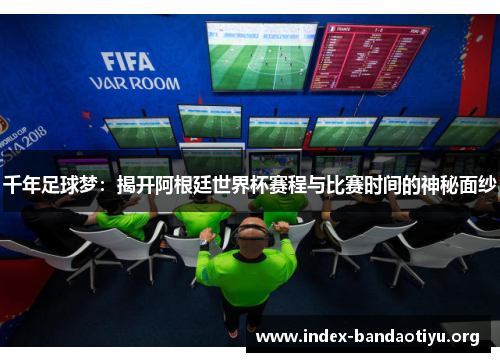千年足球梦:揭开阿根廷世界杯赛程与比赛时间的神秘面纱 千年足球梦:揭开阿根廷世界杯赛程与比赛时间的神秘面纱