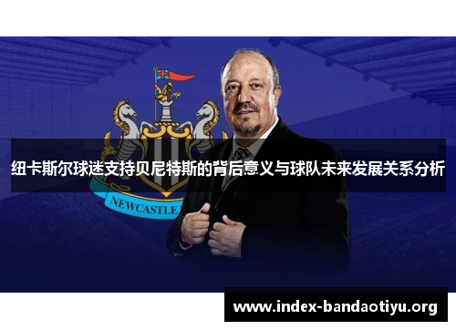 纽卡斯尔球迷支持贝尼特斯的背后意义与球队未来发展关系分析