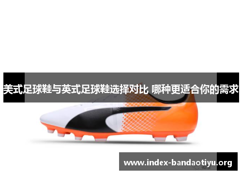 美式足球鞋与英式足球鞋选择对比 哪种更适合你的需求