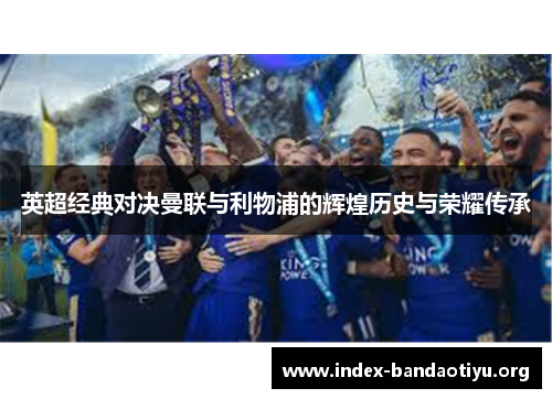 英超经典对决曼联与利物浦的辉煌历史与荣耀传承