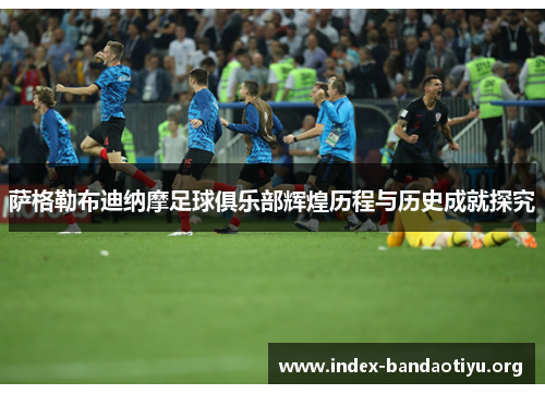 萨格勒布迪纳摩足球俱乐部辉煌历程与历史成就探究 萨格勒布迪纳摩足球俱乐部辉煌历程与历史成就探究