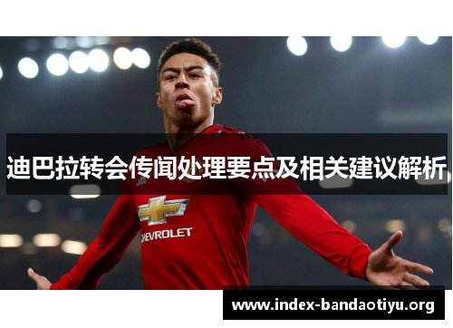 迪巴拉转会传闻处理要点及相关建议解析