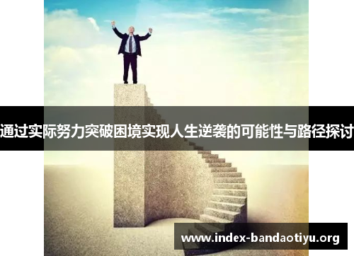 通过实际努力突破困境实现人生逆袭的可能性与路径探讨 通过实际努力突破困境实现人生逆袭的可能性与路径探讨