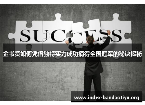 金书贤如何凭借独特实力成功摘得全国冠军的秘诀揭秘 金书贤如何凭借独特实力成功摘得全国冠军的秘诀揭秘