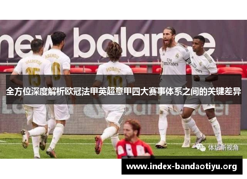 全方位深度解析欧冠法甲英超意甲四大赛事体系之间的关键差异