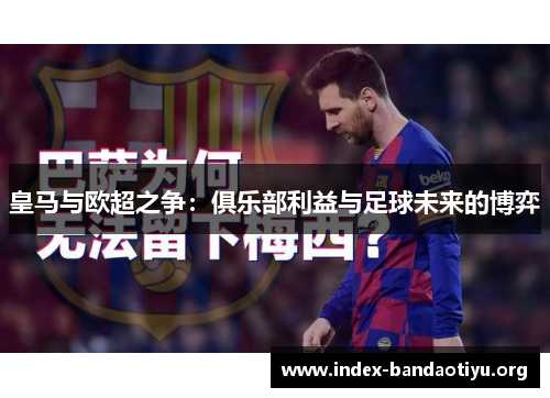 皇马与欧超之争：俱乐部利益与足球未来的博弈