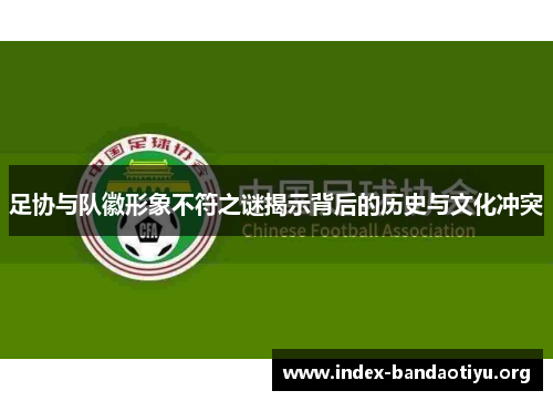 足协与队徽形象不符之谜揭示背后的历史与文化冲突