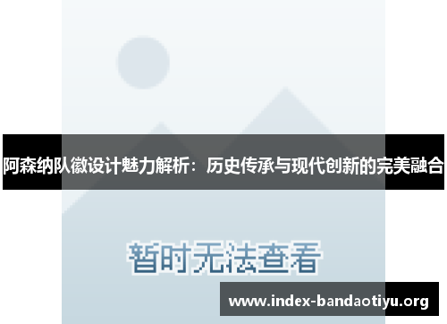 阿森纳队徽设计魅力解析：历史传承与现代创新的完美融合