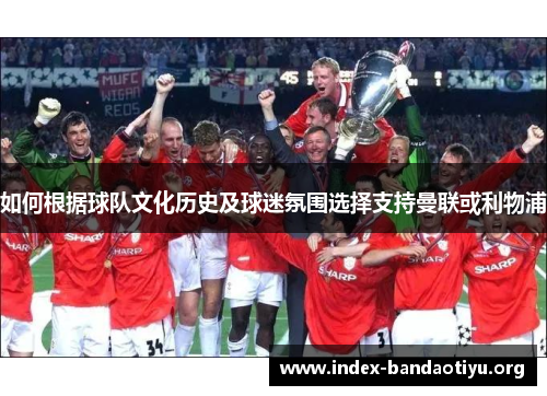 如何根据球队文化历史及球迷氛围选择支持曼联或利物浦 如何根据球队文化历史及球迷氛围选择支持曼联或利物浦