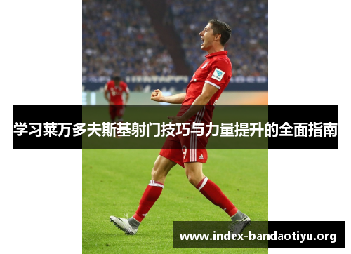 学习莱万多夫斯基射门技巧与力量提升的全面指南