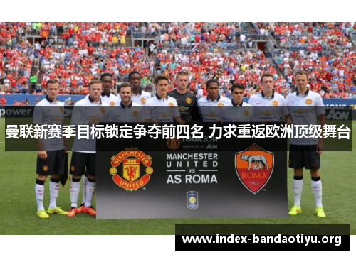 曼联新赛季目标锁定争夺前四名 力求重返欧洲顶级舞台